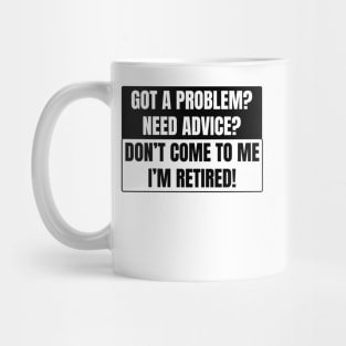 Got a Problem need advice? Don't come to me I'm retired! Mug